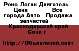 Рено Логан Двигатель › Цена ­ 35 000 - Все города Авто » Продажа запчастей   . Краснодарский край,Сочи г.